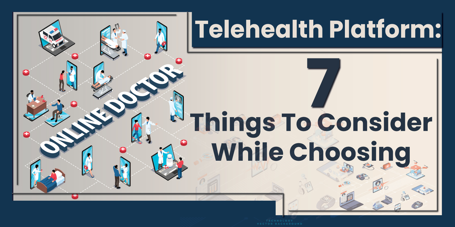 7 Things to Consider While Choosing the Right Telehealth Platform